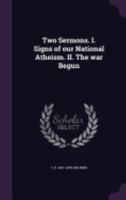 Two Sermons. I. Signs of our National Atheism. II. The war Begun 1359355979 Book Cover