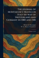 The Journal of Montaigne's Travels in Italy by Way of Switzerland and Germany in 1580 and 1581 102347042X Book Cover