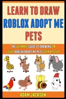 Learn To Draw Roblox Adopt Me Pets: The Ultimate Guide To Drawing 74 Cute Roblox Adopt Me Pets Step By Step. B08Y4FHMP8 Book Cover