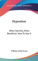 Hypnotism: When Harmful, When Beneficial; How To Use It 1430460970 Book Cover