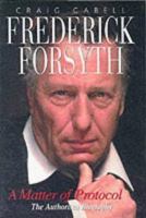 Frederick Forsyth: A Matter of Protocol the Authorized Biography 1861054149 Book Cover