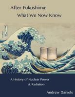 After Fukushima: What We Now Know: A History of Nuclear Power and Radiation 1534946306 Book Cover