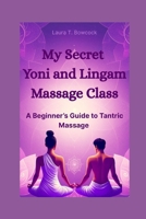 My Secret Yoni and Lingam Massage Class: A Beginner's Guide to Tantric Massage B0FC2GPBWK Book Cover