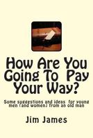 How Are You Going to Pay Your Way?: Some Suggestions and Ideas for Young Men (and Women) from an Old Man 1499740212 Book Cover