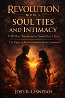 Revolution Book 5 SOUL TIES and INTIMACY A 30-Day Devotional to Guard Your Heart: The fight to make common sense common B0GW36N18Z Book Cover