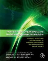 Practical Predictive Analytics and Decisioning Systems for Medicine: Informatics Accuracy and Cost-Effectiveness for Healthcare Administration and Delivery Including Medical Research 0128100621 Book Cover