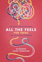 All the Feels for Teens: The Good, the Not-So-Good, and the Utterly Confusing 1496451074 Book Cover