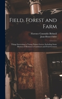 Field, Forest and Farm; Things Interesting to Young Nature-lovers, Including Some Matters of Moment to Gardeners and Fruit-growers 1016648057 Book Cover