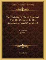 The Divinity Of Christ Asserted, And The Censures In The Athanasian Creed Considered: A Sermon 1169588964 Book Cover