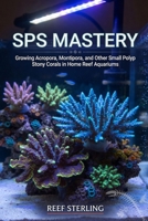 SPS Mastery: Growing Acropora, Montipora, and Other Small Polyp Stony Corals in Home Reef Aquariums B0H3SN7FP3 Book Cover