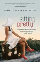 Sitting Pretty: White Afrikaans Women in Postapartheid South Africa 1869143760 Book Cover