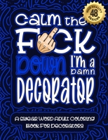 Calm The F*ck Down I'm a decorator: Swear Word Coloring Book For Adults: Humorous job Cusses, Snarky Comments, Motivating Quotes & Relatable decorator B08R65L23P Book Cover