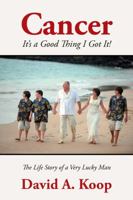 Cancer - It's a Good Thing I Got It!: The Life Story of a Very Lucky Man 1432774484 Book Cover