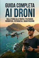 Guida Completa ai Droni: Dalla teoria alla pratica: pilotaggio, normativa, fotografia e manutenzione (In Quota) (Italian Edition) B0GWF6PKQG Book Cover