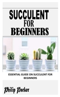 SUCCULENT FOR BEGINNERS: Essential Guide on Succulent for Beginners B09JY9VHD4 Book Cover