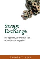 Savage Exchange: Han Imperialism, Chinese Literary Style, and the Economic Imagination 0674417194 Book Cover