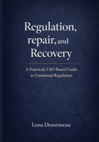 Regulation, Repair, and Recovery: A Practical CBT-Based Guide to Emotional Regulation B0GKPQYNJB Book Cover
