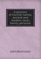 A Glossary of Cornish Names, Ancient and Modern, Local, Family, Personal 551846844X Book Cover
