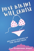 Have Bikini Will Cruise: Splashy Stories of the Seven Seas 1947028014 Book Cover