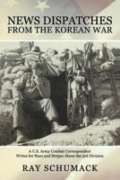 News Dispatches from the Korean War: A U.S. Army Combat Correspondent Writes for Stars and Stripes about the 3rd Division 1494728605 Book Cover