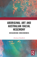 Aboriginal Art and Australian Racial Hegemony: Decolonising Consciousness 1032387769 Book Cover