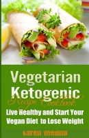 The Vegetarian Ketogenic Recipe Cookbook: Live Healthy and Start Your Vegan Diet to Lose Weight 1539623211 Book Cover
