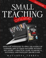Small Teaching Online: Effective Strategies to Apply the Science of Learning and to Teach Anything Without Any Effort. a Practical Guide to Having a Successful and Excellent Online Class. 1801692246 Book Cover