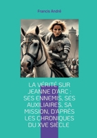 La vérité sur Jeanne d'Arc: Ses ennemis, ses auxiliaires, sa mission, d'après les chroniques du XVe siècle: Plongez au coeur de l'épopée de la Pucelle d'Orléans (French Edition) 2322569445 Book Cover