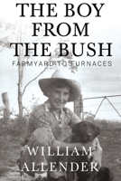 The Boy from the Bush - Farmyard to Furnaces 1788308360 Book Cover