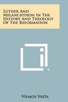Luther and Melanchthon in the History and Theology of the Reformation 1258514869 Book Cover