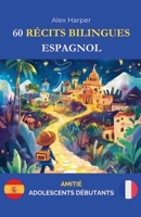 60 Récits Bilingues pour Apprendre l'Espagnol: Amitié pour Adolescents Débutants (French Edition) B0DWXYX4T3 Book Cover