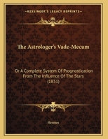 The Astrologer's Vade-Mecum: Or A Complete System Of Prognostication From The Influence Of The Stars (1851) 1104478587 Book Cover