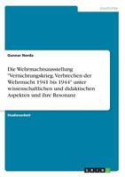 Die Wehrmachtsausstellung Vernichtungskrieg. Verbrechen der Wehrmacht 1941 bis 1944 unter wissenschaftlichen und didaktischen Aspekten und ihre Resonanz 3638732452 Book Cover