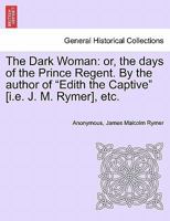 The Dark Woman: Or, the Days of the Prince Regent. by the Author of "Edith the Captive" [I.E. J. M. Rymer], Etc. 1241596093 Book Cover