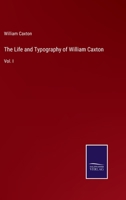 The Life and Typography of William Caxton: Vol. I 3375064047 Book Cover