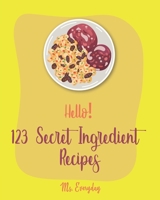 Hello! 123 Secret Ingredient Recipes: Best Secret Ingredient Cookbook Ever For Beginners [Book 1] 171017739X Book Cover