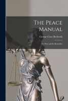 The Peace Manual: or, War and Its Remedies 1014842700 Book Cover