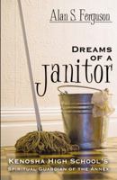 Dreams Of A Janitor: Kenosha High School's Spiritual Guardian Of The Annex 0741455072 Book Cover
