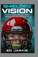 Shielded Vision: "How one injury sparked a legacy of protection and performance." 125707086X Book Cover