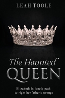 The Haunted Queen: Elizabeth I's lonely path to right her father's wrongs (Tudor Heirs) 1738577805 Book Cover