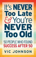 It's Never Too Late and You're Never Too Old: 50 People Who Found Success After 50 1937918785 Book Cover