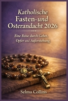 Katholische Fasten- und Osterandacht 2026: Eine Reise durch Gebet, Opfer und Auferstehung (German Edition) B0GKNYQQJG Book Cover