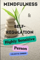 Mindfulness and Self-Regulation for Highly Sensitive Person: How To Quiet Your Inner Critic, Embrace Your True Self: Cultivate Self-Compassion and Bui B0CVQG34GJ Book Cover