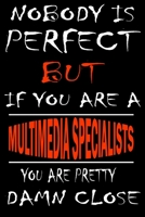 Nobody is perfect but if you'are a MULTIMEDIA SPECIALISTS you're pretty damn close: This Journal is the new gift for MULTIMEDIA SPECIALISTS it WILL Help you to organize your life and to work on your g 1661301150 Book Cover