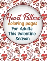 Heart Pattern Coloring Pages For Adults This Valentine Season: Perfect For Gifting, Ideal For Framing, Stress Relieving Activity Pages To Enjoy This Love Month B08TRJMKFD Book Cover