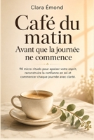 Café du matin Avant que la journée ne commence: 90 micro-rituels pour apaiser votre esprit, reconstruire la confiance en soi et commencer chaque journée avec clarté. (French Edition) B0H9D8S3WF Book Cover