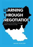 Learning Through Negotiation: The Role of the SPLM/A in Ending Sudan's Second Civil War 0648654141 Book Cover