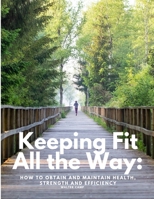 Keeping Fit All the Way: How to Obtain and Maintain Health, Strength and Efficiency 1805479121 Book Cover