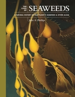 The Lives of Seaweeds: A Natural History of Our Planet's Seaweeds & Other Algae