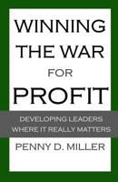 Winning the War for Profit: Developing Leaders Where It Really Matters 1722113219 Book Cover